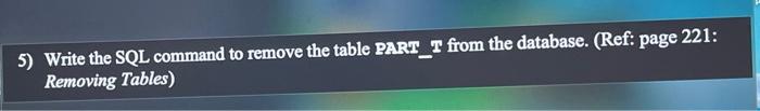 Solved 5) Write the SQL command to remove the table PART_T | Chegg.com