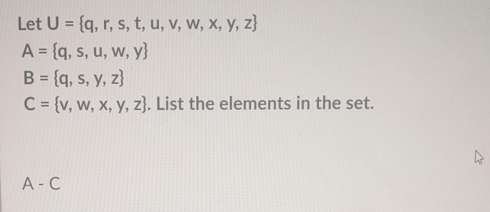 Let \( U=\{q, r, s, t, u, v, w, x, y, z\} \) \( A=\{q, s, u, w, y\} \) \( B=\{q, s, y, z\} \) \( \mathrm{C}=\{\mathrm{v}, \ma