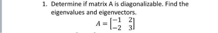Solved 1. Determine if matrix A is diagonalizable. Find the | Chegg.com