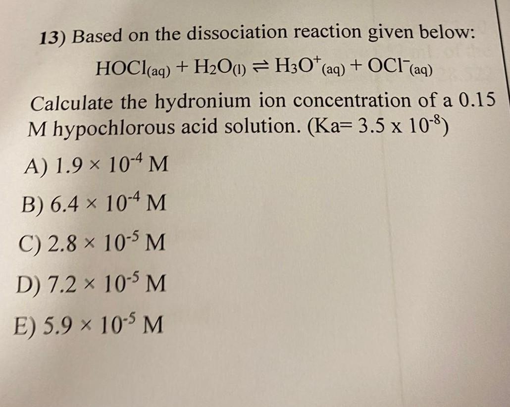 13) Based on the dissociation reaction given below:
HOCl(aq) + H?O(1) H30* (aq) + OCI (aq)
?
Calculate the hydronium ion conc