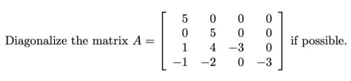 Diagonalize the matrix A = 5 0 1 -1 0 054 0030 4 -3 -2 0 0 0 -3 if possible.