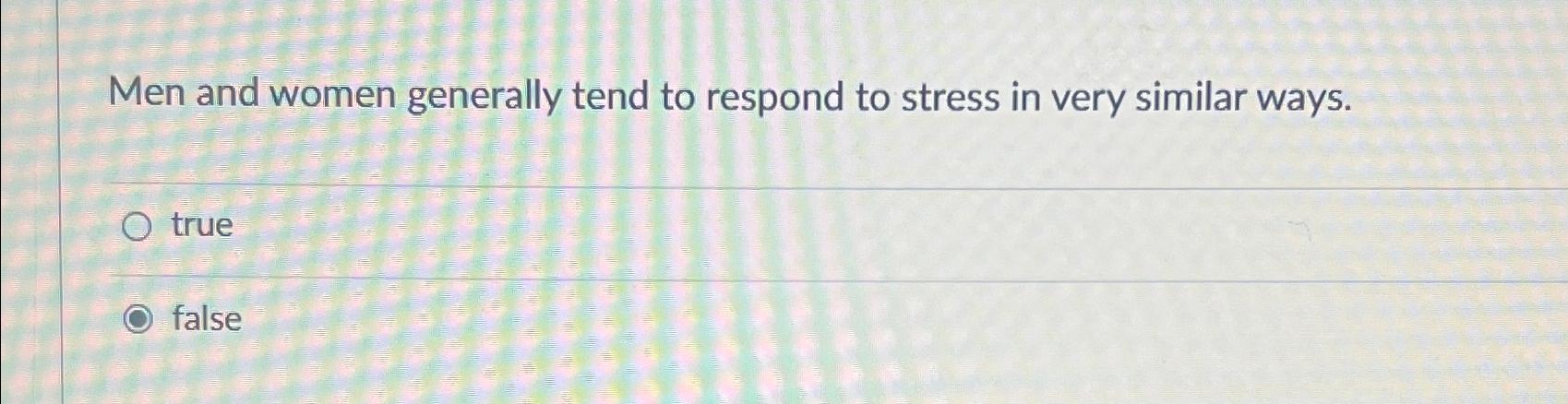 Solved Men and women generally tend to respond to stress in | Chegg.com