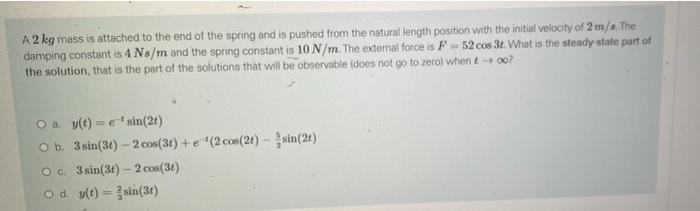 Solved A 2 kg mass is attached to the end of the spring and | Chegg.com