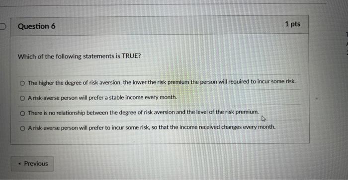 Which of the following statements is TRUE?
The higher the degree of risk aversion, the lower the risk premium the person will
