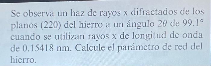 Se observa un haz de rayos \( x \) difractados de los planos (220) del hierro a un ángulo \( 2 \theta \) de \( 99.1^{\circ} \