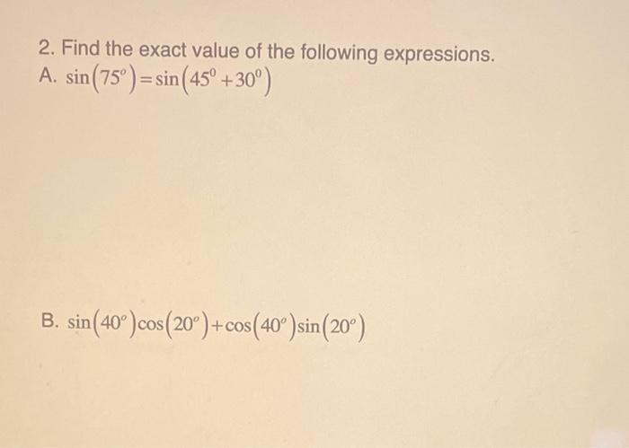 2. Find the exact value of the following expressions. A. \( \sin \left(75^{\circ}\right)=\sin \left(45^{\circ}+30^{\circ}\rig