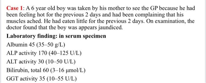 Case 1: A 6 year old boy was taken by his mother to see the GP because he had been feeling hot for the previous 2 days and ha