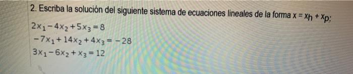 2. Escriba la solución del siguiente sistema de ecuaciones lineales de la forma \( x=x_{h}+x_{p} \) : \[ \begin{array}{l} 2 x