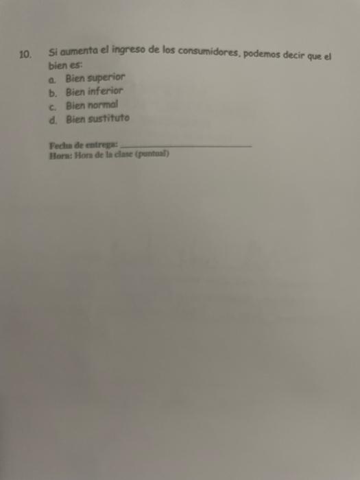 10. Si aumenta el ingreso de los consumidores, podemos decir que el bien es: a. Bien superior b. Bien inferior c. Bien normal