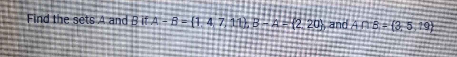 Solved Find The Sets A And B If A - B = {1, 4, 7, 11}, B - A | Chegg.com