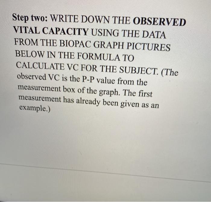 Step two: WRITE DOWN THE OBSERVED VITAL CAPACITY USING THE DATA FROM THE BIOPAC GRAPH PICTURES BELOW IN THE FORMULA TO CALCUL