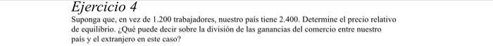 Ejerciclo 4 Suponga que, en vez de 1.200 trabajadores, nuestro pais tiene 2.400. Determine el precio relativo de equilibrio.