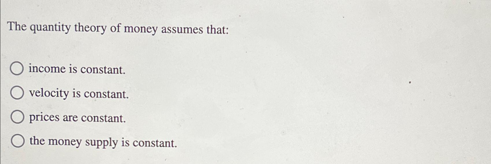 Solved The quantity theory of money assumes that:income is | Chegg.com