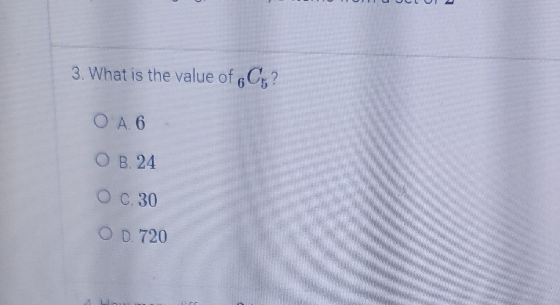 Solved 3. What is the value of 6C5 ? A. 6 B. 24 C. 30 D. 720 | Chegg.com