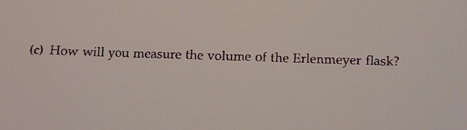 Solved (c) How will you measure the volume of the Erlenmeyer