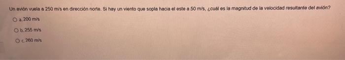 Un avión vuela a \( 250 \mathrm{~m} / \mathrm{s} \) en dirección norte. Si hay un viento que sopla hacia el este a \( 50 \mat
