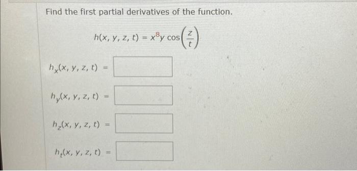 Find the first partial derivatives of the function. \[ \begin{array}{l} h(x, y, z, t)=x^{8} y \cos \left(\frac{z}{t}\right) \