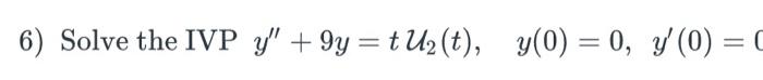 6) Solve the IVP \( y^{\prime \prime}+9 y=t \mathcal{U}_{2}(t), \quad y(0)=0, \quad y^{\prime}(0)=0 \)