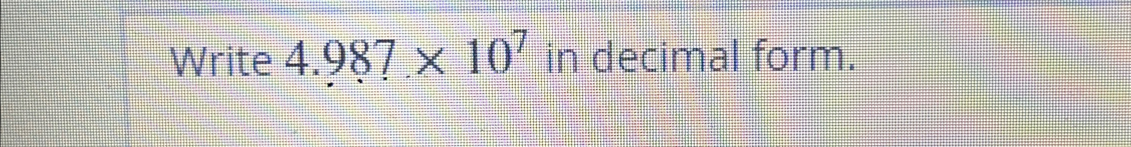 Solved Write 4.987×107 in decimal form. | Chegg.com