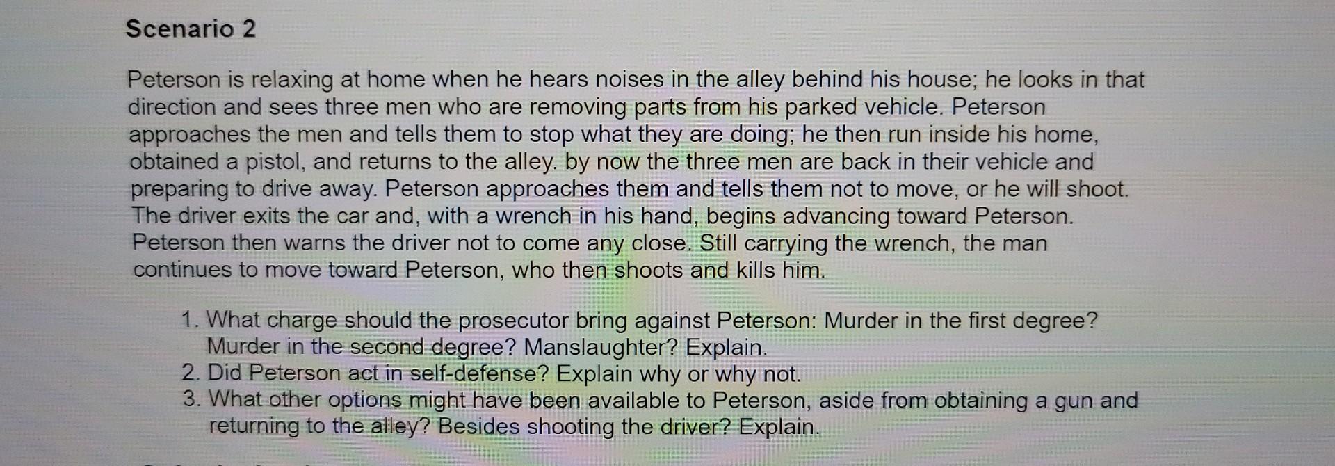 Scenario 2
Peterson is relaxing at home when he hears noises in the alley behind his house; he looks in that direction and se