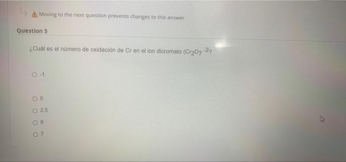 Moving to the next question prevents changes to this answer. Question 5 ¿Cuál es el número de oxidación de Cr en el ion dicro