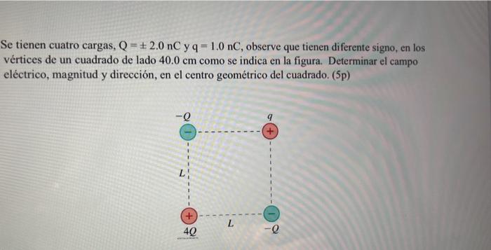 Se tienen cuatro cargas, \( \mathrm{Q}=\pm 2.0 \mathrm{nC} \) y \( \mathrm{q}=1.0 \mathrm{nC} \), observe que tienen diferent