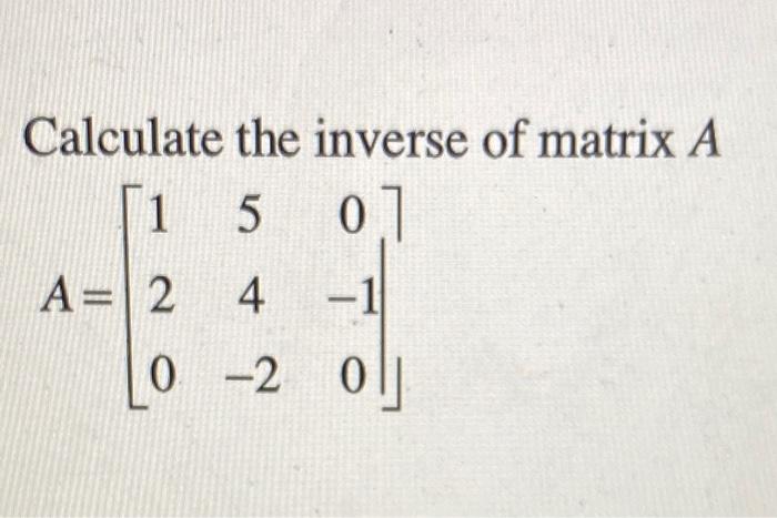 Solved Calculate the inverse of matrix A 5 0] A=2 4 -1 0 -2 | Chegg.com