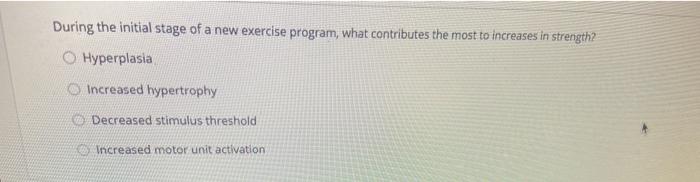 During the initial stage of a new exercise program, what contributes the most to increases in strength2 Hyperplasia Increased