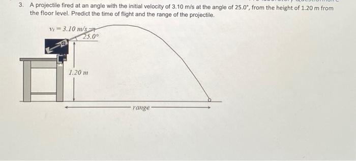 3. A projectile fired at an angle with the initial velocity of \( 3.10 \mathrm{~m} / \mathrm{s} \) at the angle of \( 25.0^{\