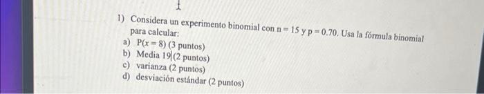 1) Considera un experimento binomial con \( n=15 y \mathrm{p}=0.70 \). Usa la fómula binomial para calcular: a) \( \mathrm{P}