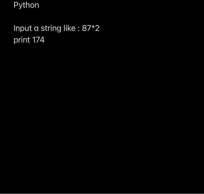 Solved Python Input a string like : 87*2 print 174 | Chegg.com