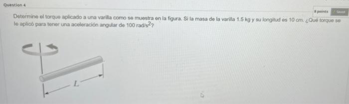 points Detormine ol torque aplicado a una varilia como se muestra en la figura. Si la masa de la varilla \( 1.5 \mathrm{~kg}