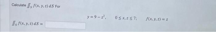 Calculate \( \int_{S} f(x, y, z) d S \) For \[ \int_{S} f(x, y, z) d S= \] \[ y=9-z^{2}, \quad 0 \leq x, z \leq 7 ; \quad f(x