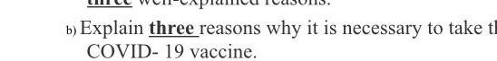 b) Explain three reasons why it is necessary to take tl COVID- 19 vaccine.