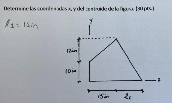 Determine las coordenadas x, y del centroide de la figura. (30 pts.) la=l6in Y 12in 10 in -X * 15 in