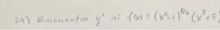 29) Encuenton \( y^{\prime} \) si \( f(x)=\left(x^{2}-1\right)^{5 / 2}\left(x^{3}+5\right. \)