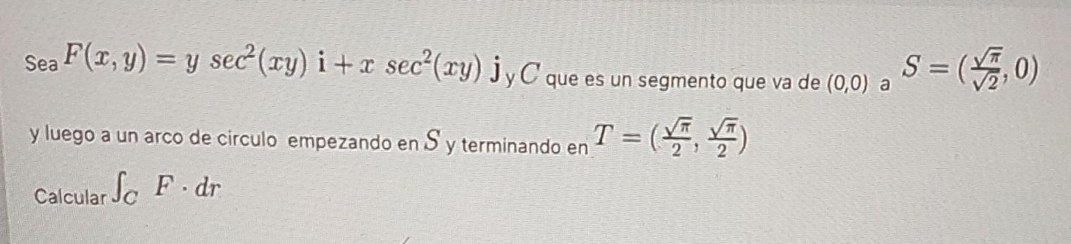 : Sea F(x, y) = y sec°(vy) i + 1 secº(ry) jyC que es un segmento que va de(0,0) S = ($2,0) +2 xy en T = (FT) ) a y luego a un