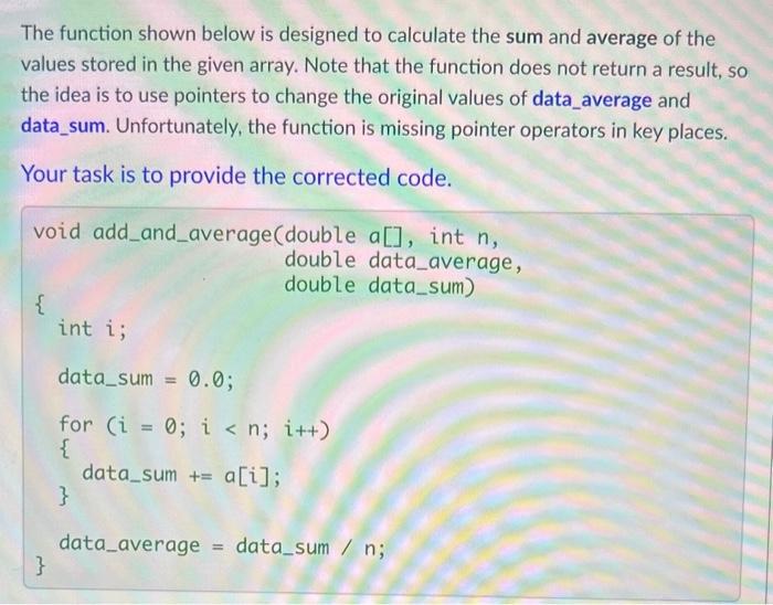The function shown below is designed to calculate the sum and average of the values stored in the given array. Note that the 