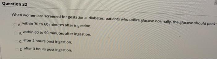 Question 32 When women are screened for gestational diabetes, patients who utilize glucose normally, the glucose should peak: