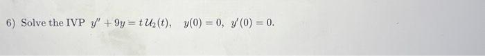 6) Solve the IVP \( y^{\prime \prime}+9 y=t \mathcal{U}_{2}(t), \quad y(0)=0, y^{\prime}(0)=0 \).