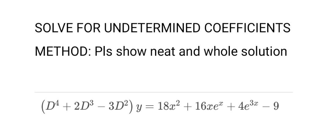 SOLVE FOR UNDETERMINED COEFFICIENTS METHOD: Pls show neat and whole solution \[ \left(D^{4}+2 D^{3}-3 D^{2}\right) y=18 x^{2}