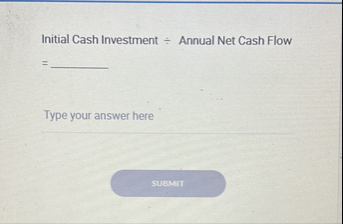 Solved Initial Cash Investment ÷ ﻿Annual Net Cash Flow | Chegg.com