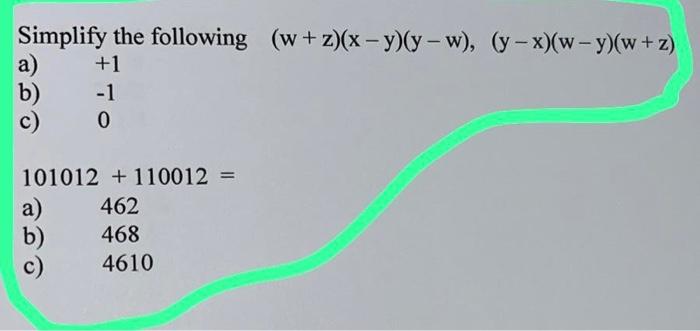 Simplify the following \( (w+z)(x-y)(y-w),(y-x)(w-y)(w+z) \) a) \( +1 \) b) \( -1 \) c) 0 \( 101012+110012= \) a) 462 b) 468