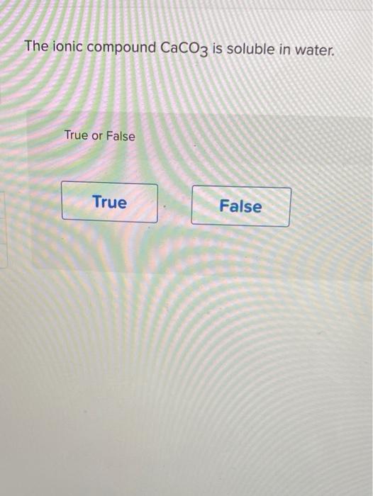 Solved The ionic compound CaCO3 is soluble in water. True or | Chegg.com