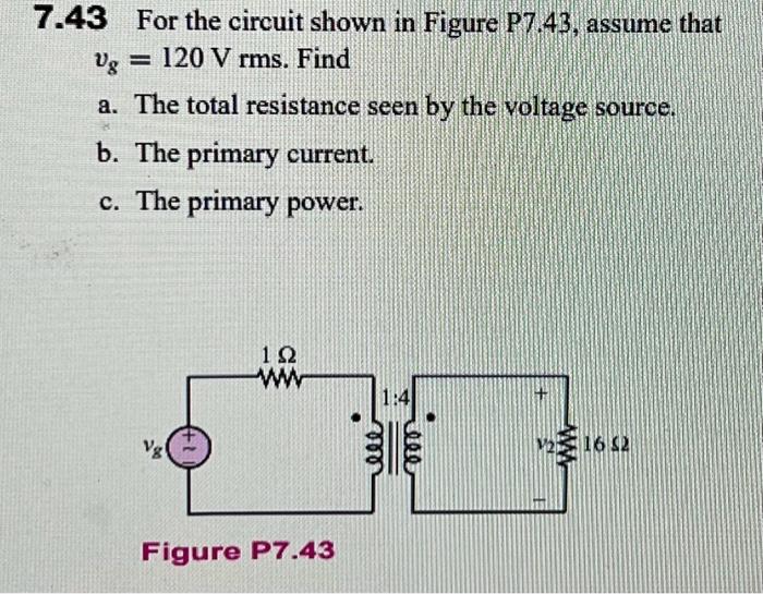 \( .43 \) For the circuit shown in Figure P7.43, assume that \( v_{g}=120 \mathrm{~V} \) rms. Find
a. The total resistance se