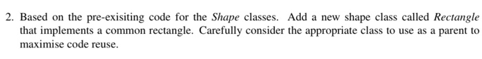 2. Based on the pre-exisiting code for the Shape classes. Add a new shape class called Rectangle that implements a common rec