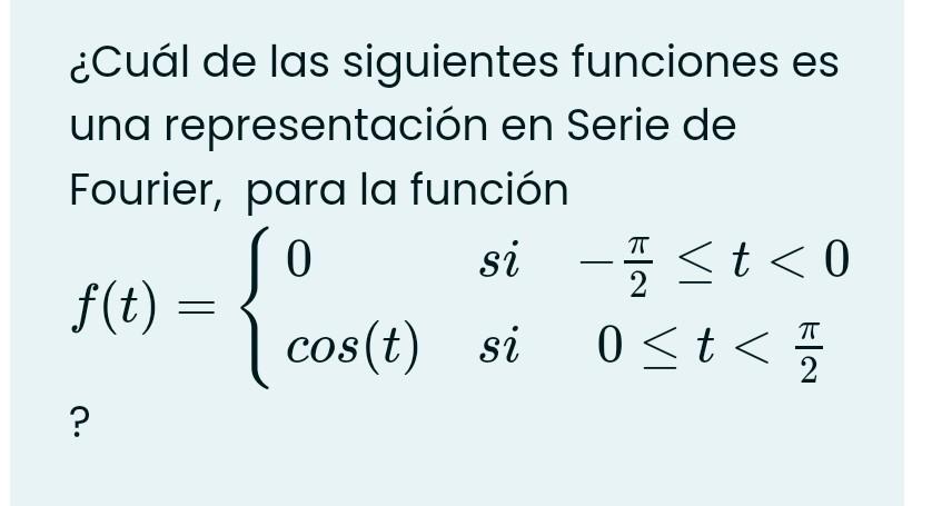 ¿Cuál de las siguientes funciones es una representación en Serie de Fourier, para la función \[ f(t)=\left\{\begin{array}{llc