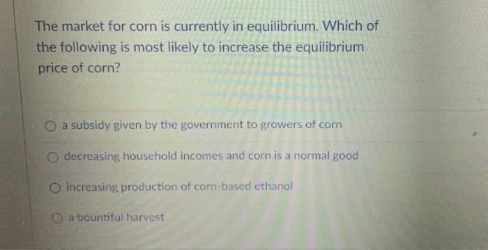 Solved The market for corn is currently in equilibrium. | Chegg.com