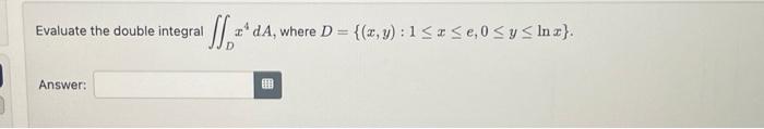 Evaluate the double integral \( \iint_{D} x^{4} d A \), where \( D=\{(x, y): 1 \leq x \leq e, 0 \leq y \leq \ln x\} \). Answ