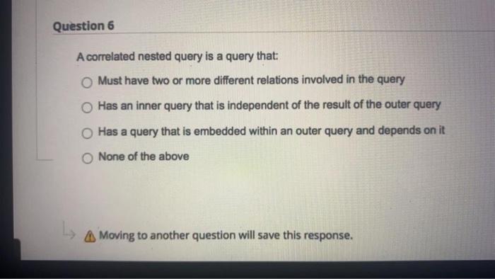Solved Question 6 A correlated nested query is a query that: | Chegg.com